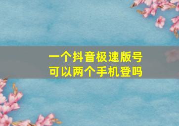 一个抖音极速版号可以两个手机登吗