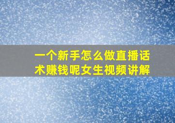 一个新手怎么做直播话术赚钱呢女生视频讲解