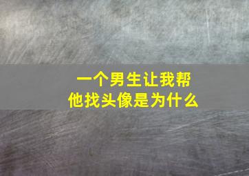 一个男生让我帮他找头像是为什么