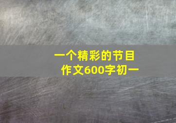 一个精彩的节目作文600字初一