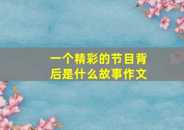 一个精彩的节目背后是什么故事作文