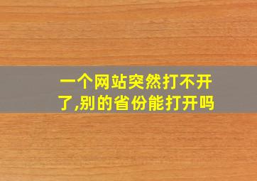 一个网站突然打不开了,别的省份能打开吗