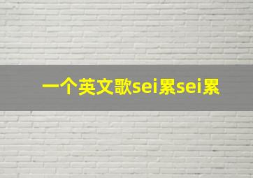 一个英文歌sei累sei累