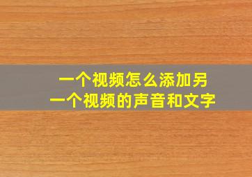 一个视频怎么添加另一个视频的声音和文字