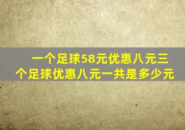 一个足球58元优惠八元三个足球优惠八元一共是多少元