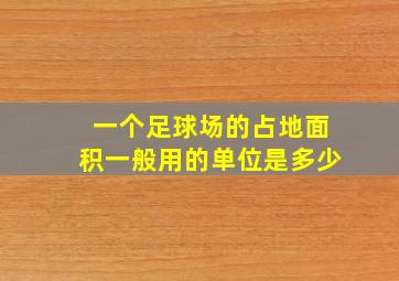 一个足球场的占地面积一般用的单位是多少