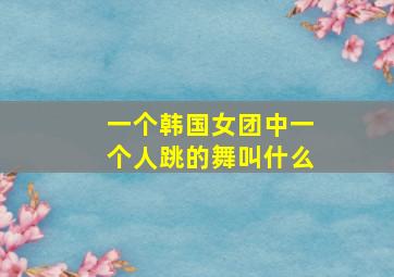 一个韩国女团中一个人跳的舞叫什么