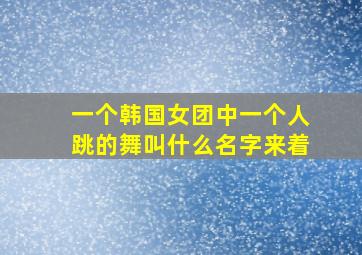 一个韩国女团中一个人跳的舞叫什么名字来着