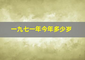 一九七一年今年多少岁