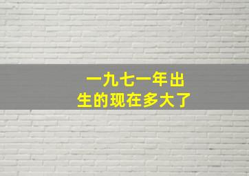 一九七一年出生的现在多大了