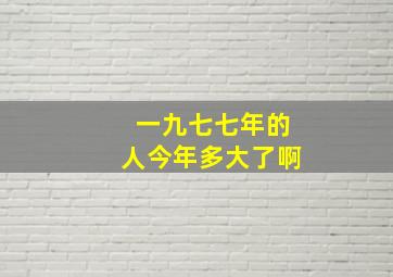 一九七七年的人今年多大了啊