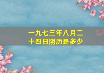 一九七三年八月二十四日阴历是多少