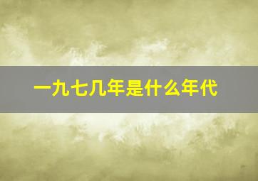 一九七几年是什么年代