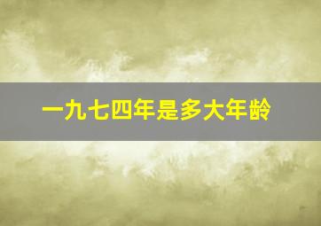 一九七四年是多大年龄