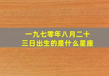 一九七零年八月二十三日出生的是什么星座