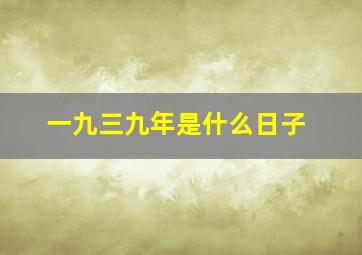 一九三九年是什么日子