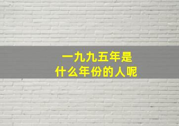 一九九五年是什么年份的人呢