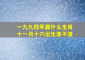 一九九四年属什么生肖十一月十六出生渣不渣