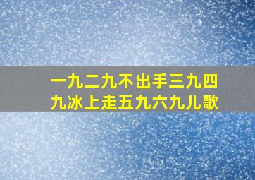 一九二九不出手三九四九冰上走五九六九儿歌