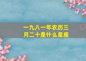 一九八一年农历三月二十是什么星座