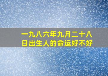 一九八六年九月二十八日出生人的命运好不好