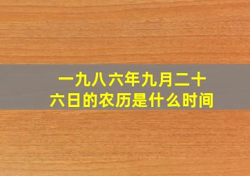 一九八六年九月二十六日的农历是什么时间