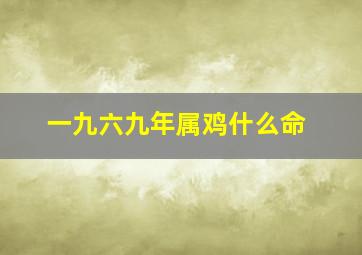 一九六九年属鸡什么命