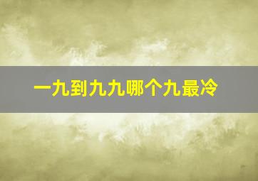 一九到九九哪个九最冷