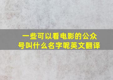 一些可以看电影的公众号叫什么名字呢英文翻译