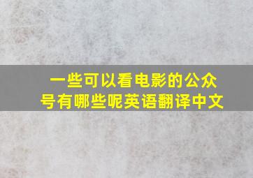 一些可以看电影的公众号有哪些呢英语翻译中文