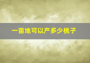 一亩地可以产多少桃子