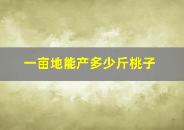 一亩地能产多少斤桃子