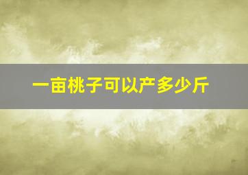 一亩桃子可以产多少斤