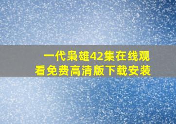 一代枭雄42集在线观看免费高清版下载安装