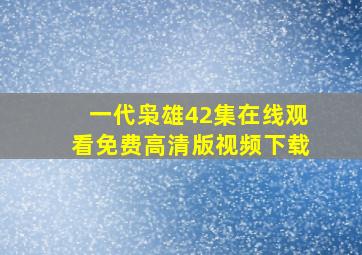 一代枭雄42集在线观看免费高清版视频下载