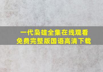 一代枭雄全集在线观看免费完整版国语高清下载