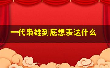 一代枭雄到底想表达什么