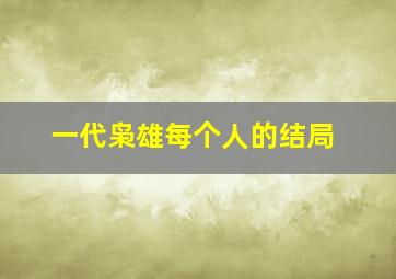 一代枭雄每个人的结局