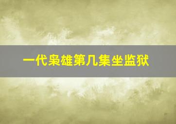 一代枭雄第几集坐监狱