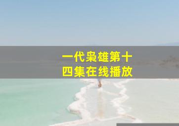 一代枭雄第十四集在线播放