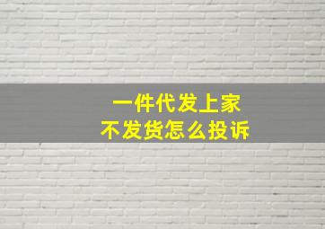 一件代发上家不发货怎么投诉