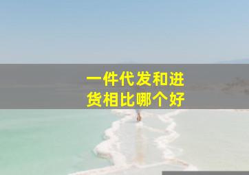 一件代发和进货相比哪个好