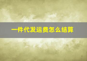 一件代发运费怎么结算