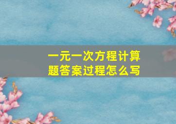 一元一次方程计算题答案过程怎么写