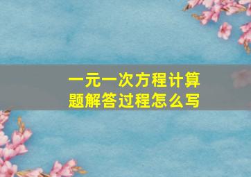 一元一次方程计算题解答过程怎么写