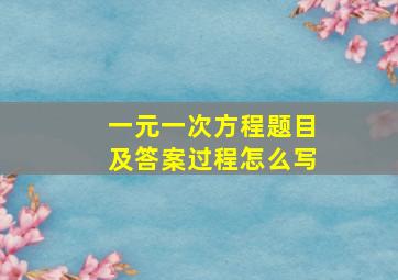 一元一次方程题目及答案过程怎么写