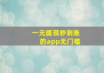 一元提现秒到账的app无门槛