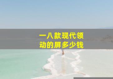 一八款现代领动的屏多少钱