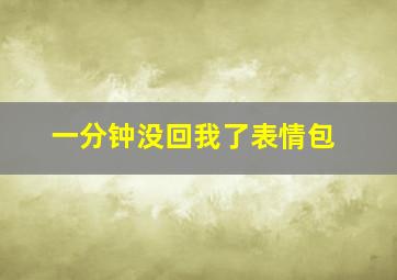 一分钟没回我了表情包