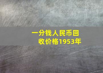 一分钱人民币回收价格1953年